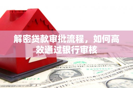 梅列解密贷款审批流程，如何高效通过银行审核