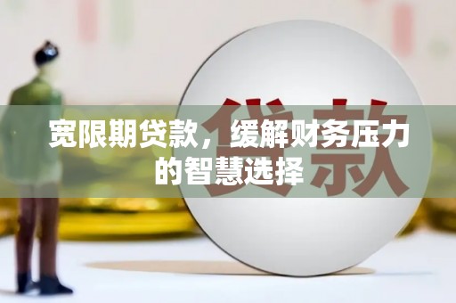 梅列宽限期贷款，缓解财务压力的智慧选择