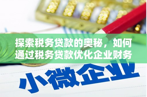 梅列探索税务贷款的奥秘，如何通过税务贷款优化企业财务