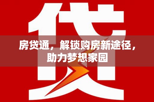 梅列房贷通，解锁购房新途径，助力梦想家园