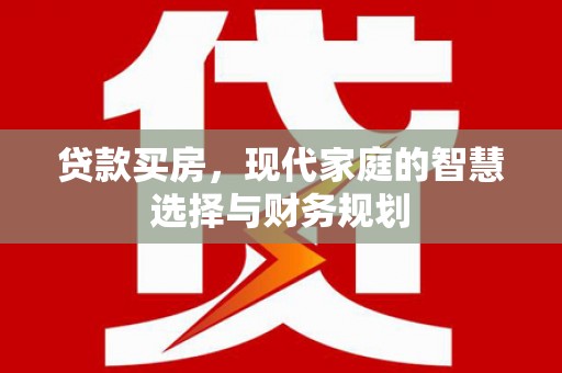 梅列贷款买房，现代家庭的智慧选择与财务规划