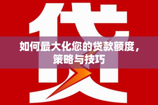 梅列如何最大化您的贷款额度，策略与技巧