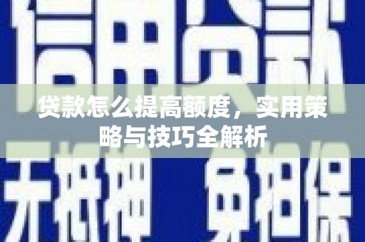 梅列贷款怎么提高额度，实用策略与技巧全解析