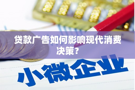 梅列贷款广告如何影响现代消费决策？