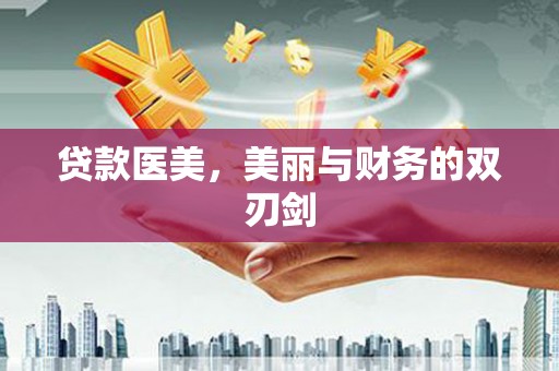 梅列贷款医美，美丽与财务的双刃剑