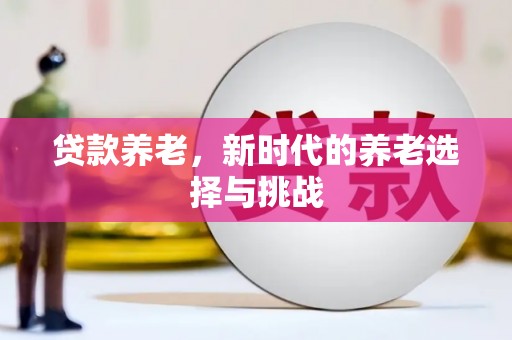 梅列贷款养老，新时代的养老选择与挑战