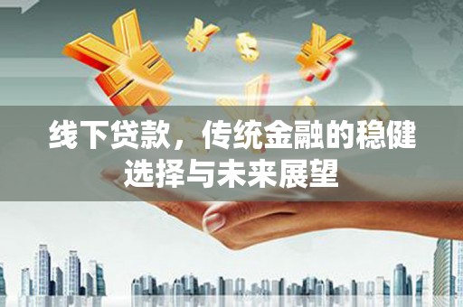 梅列线下贷款，传统金融的稳健选择与未来展望