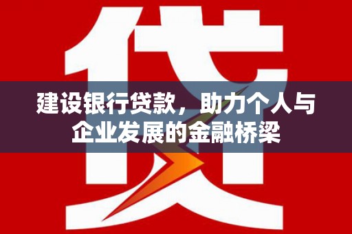 梅列建设银行贷款，助力个人与企业发展的金融桥梁