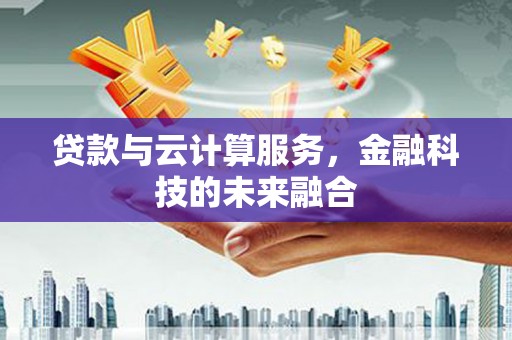 梅列贷款与云计算服务，金融科技的未来融合