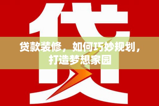 梅列贷款装修，如何巧妙规划，打造梦想家园