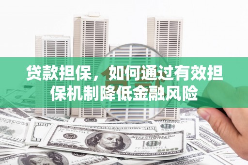 梅列贷款担保，如何通过有效担保机制降低金融风险