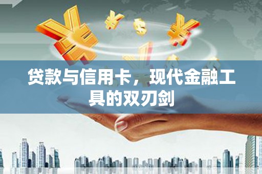梅列贷款与信用卡，现代金融工具的双刃剑