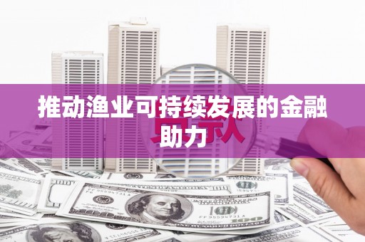 梅列推动渔业可持续发展的金融助力