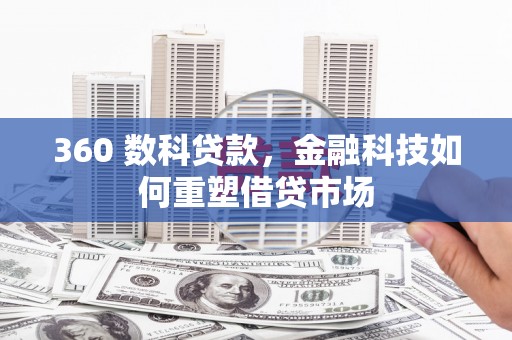 梅列360 数科贷款，金融科技如何重塑借贷市场