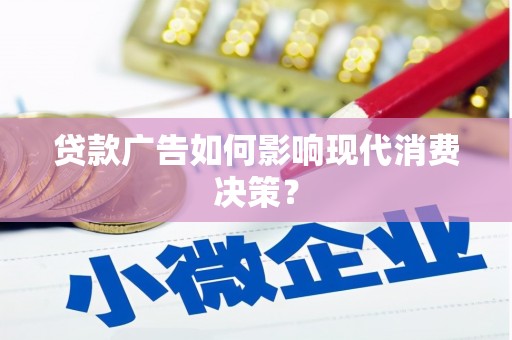 梅列贷款广告如何影响现代消费决策？