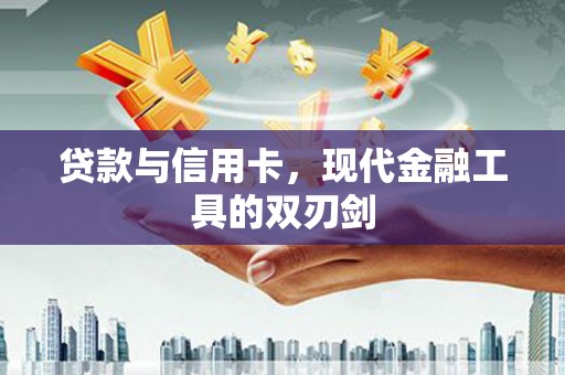 梅列贷款与信用卡，现代金融工具的双刃剑