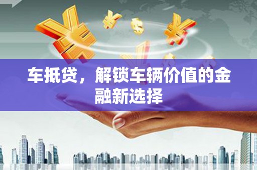 梅列车抵贷，解锁车辆价值的金融新选择