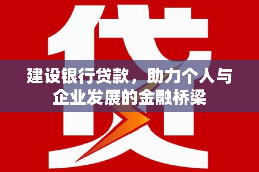 梅列建设银行贷款，助力个人与企业发展的金融桥梁