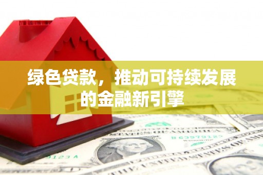 梅列绿色贷款，推动可持续发展的金融新引擎