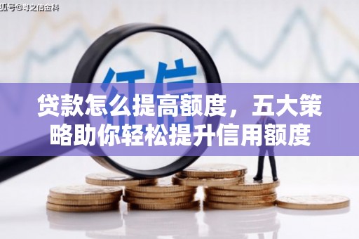 梅列贷款怎么提高额度，五大策略助你轻松提升信用额度