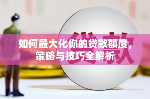 梅列如何最大化你的贷款额度，策略与技巧全解析