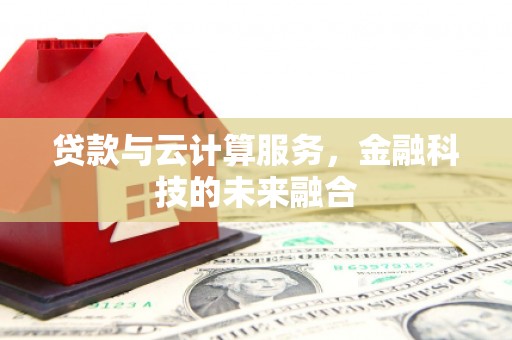 梅列贷款与云计算服务，金融科技的未来融合