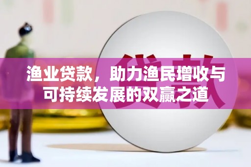 梅列渔业贷款，助力渔民增收与可持续发展的双赢之道