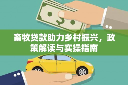 梅列畜牧贷款助力乡村振兴，政策解读与实操指南