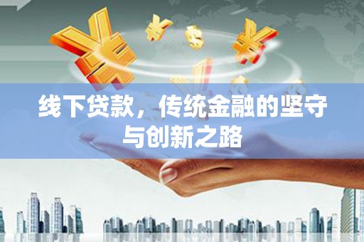 梅列线下贷款，传统金融的坚守与创新之路