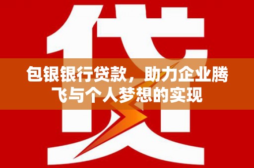 梅列包银银行贷款，助力企业腾飞与个人梦想的实现