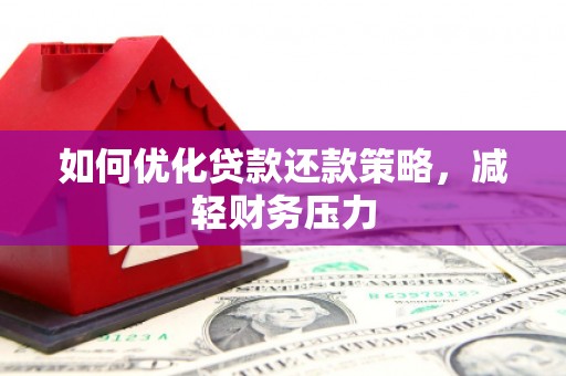 梅列如何优化贷款还款策略，减轻财务压力