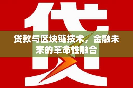 梅列贷款与区块链技术，金融未来的革命性融合