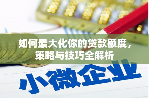 梅列如何最大化你的贷款额度，策略与技巧全解析