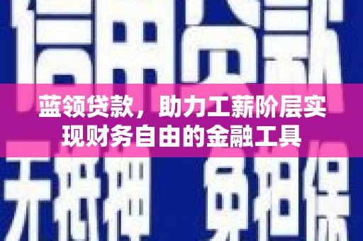 梅列蓝领贷款，助力工薪阶层实现财务自由的金融工具