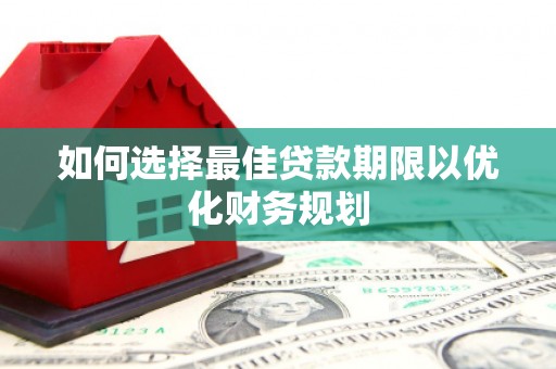 梅列如何选择最佳贷款期限以优化财务规划