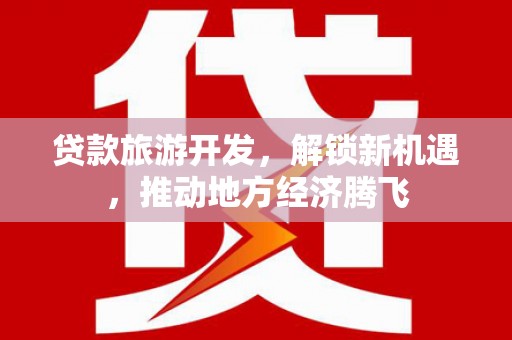 梅列贷款旅游开发，解锁新机遇，推动地方经济腾飞