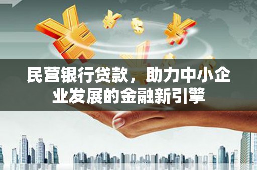 梅列民营银行贷款，助力中小企业发展的金融新引擎