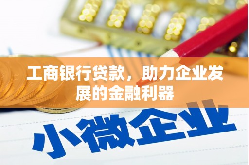 梅列工商银行贷款，助力企业发展的金融利器