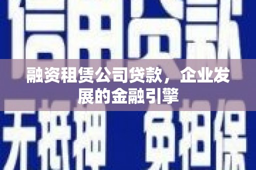 梅列融资租赁公司贷款，企业发展的金融引擎