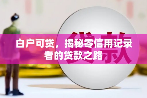 梅列白户可贷，揭秘零信用记录者的贷款之路