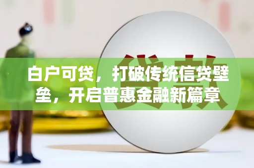 梅列白户可贷，打破传统信贷壁垒，开启普惠金融新篇章