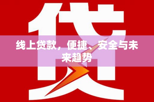 梅列线上贷款，便捷、安全与未来趋势
