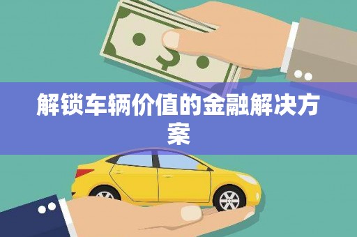 梅列解锁车辆价值的金融解决方案