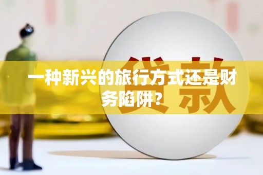 梅列一种新兴的旅行方式还是财务陷阱？