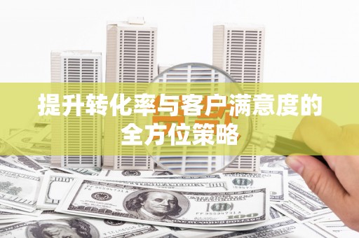 梅列提升转化率与客户满意度的全方位策略