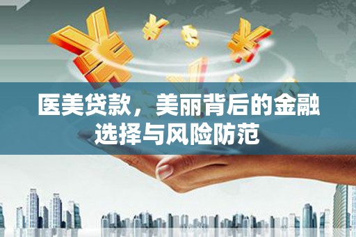 梅列医美贷款，美丽背后的金融选择与风险防范