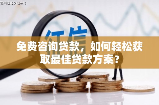 梅列免费咨询贷款，如何轻松获取最佳贷款方案？